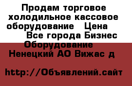 Продам торговое,холодильное,кассовое оборудование › Цена ­ 1 000 - Все города Бизнес » Оборудование   . Ненецкий АО,Вижас д.